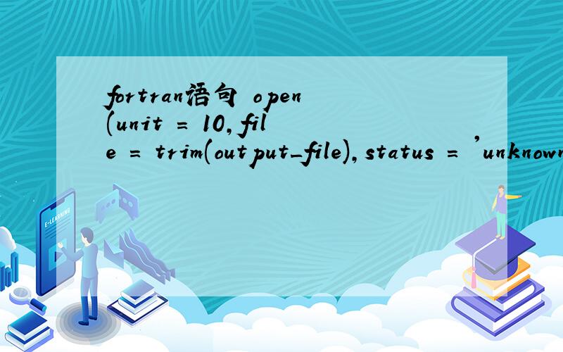 fortran语句 open(unit = 10,file = trim(output_file),status = 'unknown')中trim是什么意思open(unit = 10,file = trim(output_file),status = 'unknown')是fortran语句,语句中trim()是什么意思呢?
