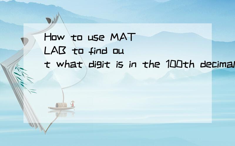 How to use MATLAB to find out what digit is in the 100th decimal place of pi.