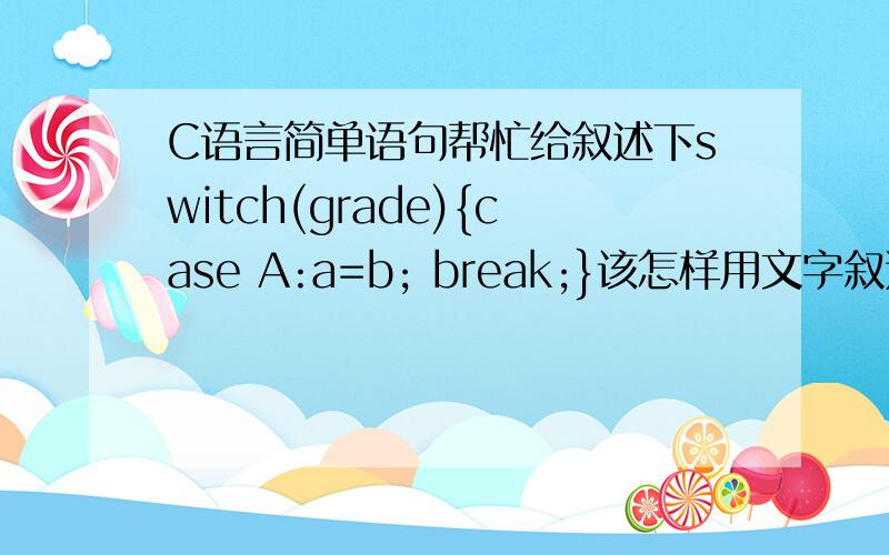 C语言简单语句帮忙给叙述下switch(grade){case A:a=b; break;}该怎样用文字叙述这段语句?