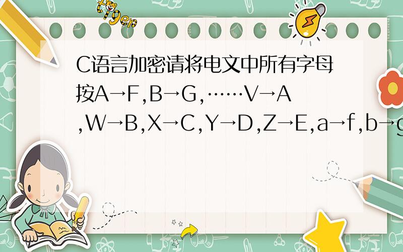 C语言加密请将电文中所有字母按A→F,B→G,……V→A,W→B,X→C,Y→D,Z→E,a→f,b→g加密