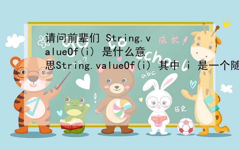 请问前辈们 String.valueOf(i) 是什么意思String.valueOf(i) 其中 i 是一个随即整数不是吧 这个好象是 valueOf 不是 indexOf 这里的String 就是String 对象 并没有被实例