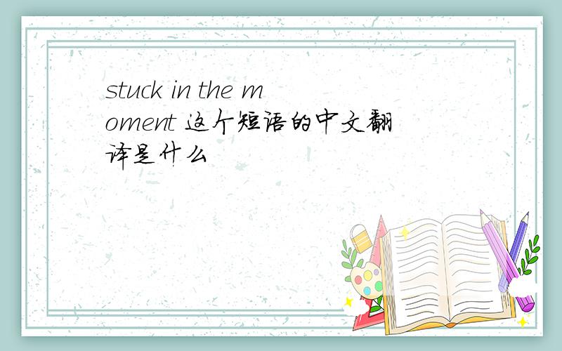 stuck in the moment 这个短语的中文翻译是什么