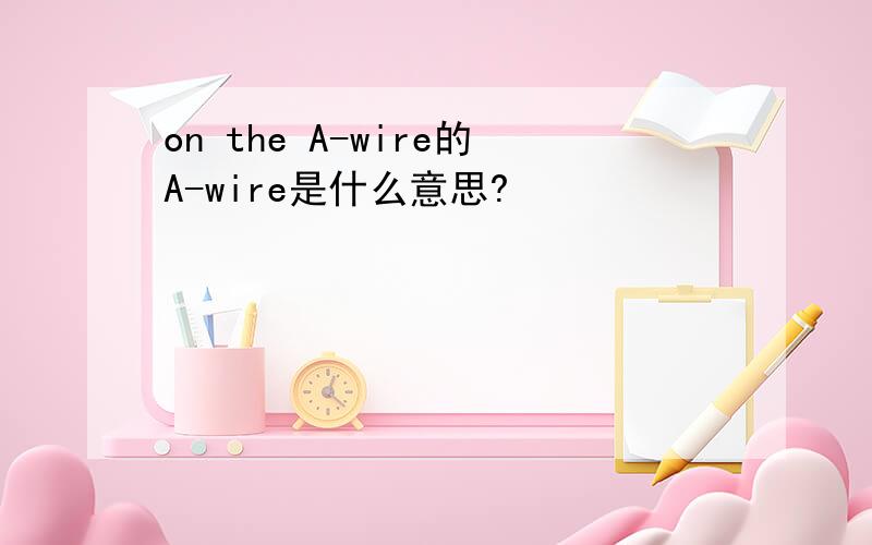 on the A-wire的A-wire是什么意思?