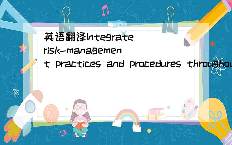 英语翻译Integrate risk-management practices and procedures throughout the enterprise to ensure that growth targets are achieved while downside risks are avoided.