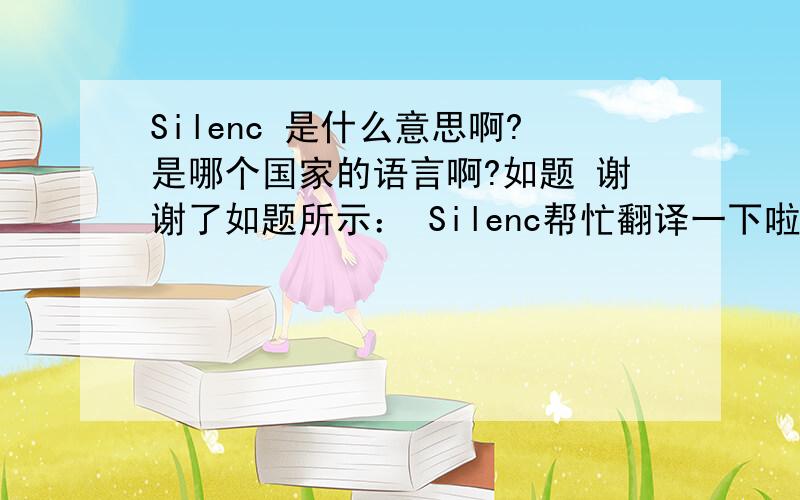 Silenc 是什么意思啊?是哪个国家的语言啊?如题 谢谢了如题所示： Silenc帮忙翻译一下啦~~~~~~