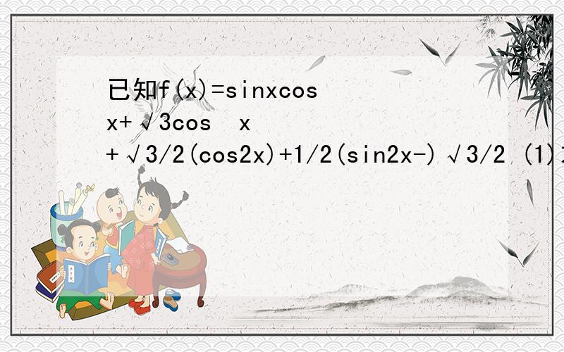 已知f(x)=sinxcosx+√3cos²x+√3/2(cos2x)+1/2(sin2x-)√3/2 (1)求函数f(x)的最小正周期(2)求函数f(x)的最大值及最小值(3)写出函数f(x)的单调区间变式：若x∈[0 ,π/2] ,求f(x)的值域