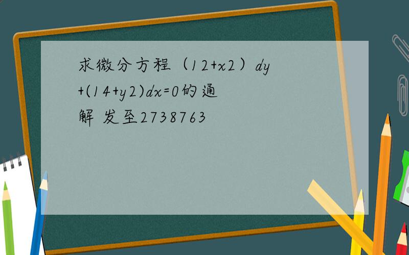 求微分方程（12+x2）dy+(14+y2)dx=0的通解 发至2738763