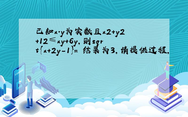 已知x.y为实数且x2+y2+12≤xy+6y,则sqrt{x+2y-1}= 结果为3,请提供过程,