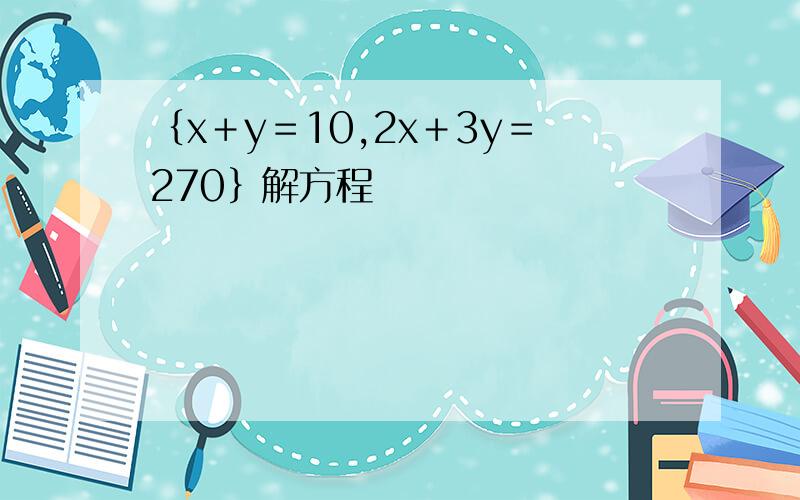 ｛x＋y＝10,2x＋3y＝270｝解方程