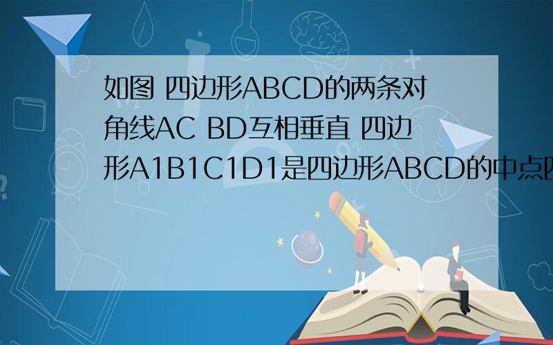 如图 四边形ABCD的两条对角线AC BD互相垂直 四边形A1B1C1D1是四边形ABCD的中点四边形 如果AC=8 BD=10 那么四边形A1B1C1D1的面积为