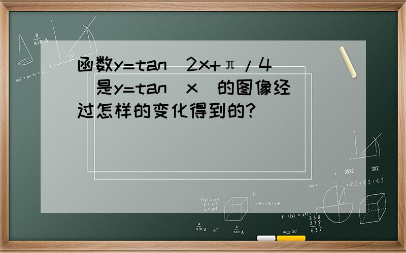函数y=tan(2x+π/4)是y=tan(x)的图像经过怎样的变化得到的?