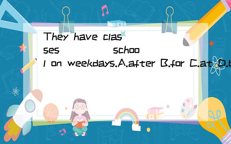 They have classes ____ school on weekdays.A.after B.for C.at D.before