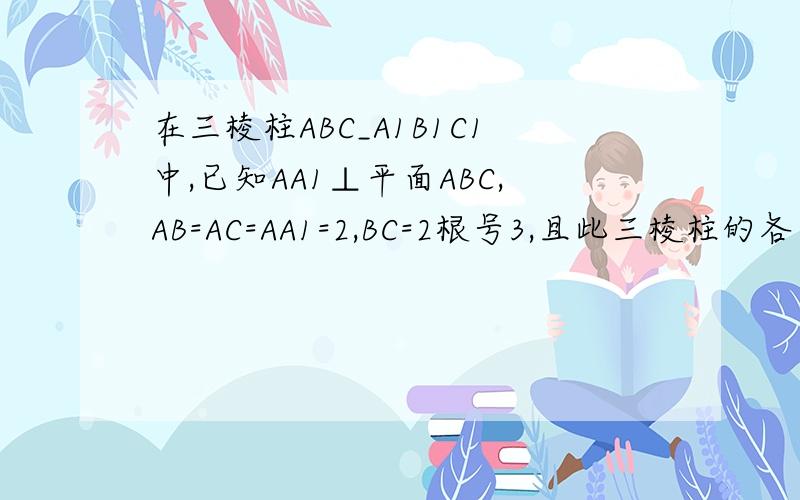在三棱柱ABC_A1B1C1中,已知AA1⊥平面ABC,AB=AC=AA1=2,BC=2根号3,且此三棱柱的各个...在三棱柱ABC_A1B1C1中,已知AA1⊥平面ABC,AB=AC=AA1=2,BC=2根号3,且此三棱柱的各个顶点都在一个球面上,则球的表面积为?