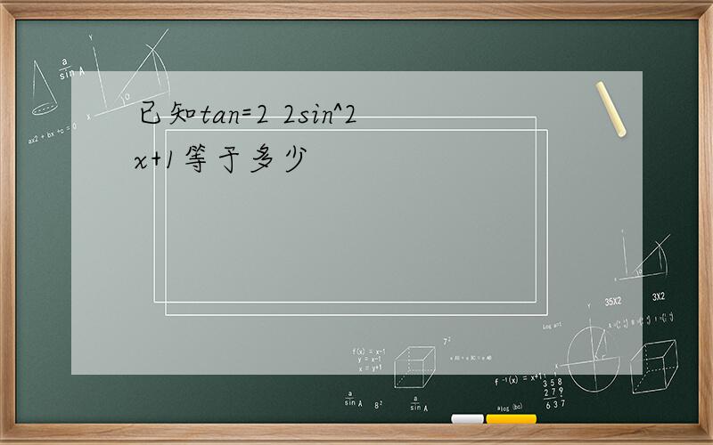 已知tan=2 2sin^2x+1等于多少