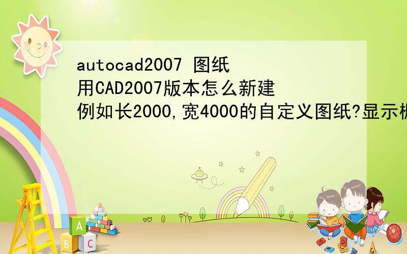 autocad2007 图纸用CAD2007版本怎么新建例如长2000,宽4000的自定义图纸?显示栅格后栅格范围就是长2000,宽4000的.如图. 如何控制那上面的"点点"的范围?