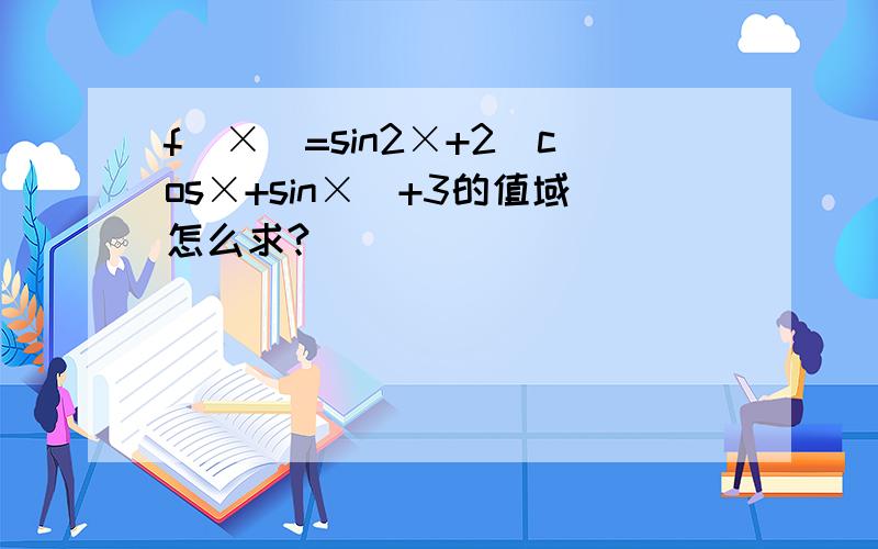 f(×)=sin2×+2(cos×+sin×)+3的值域怎么求?