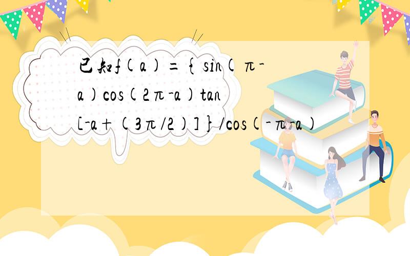 已知f(a)={sin(π-a)cos(2π-a)tan[-a+(3π/2)]}/cos(-π-a)