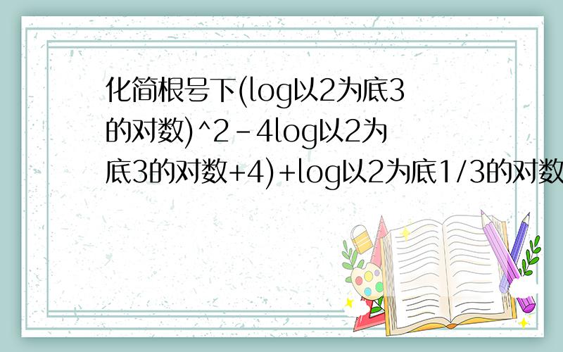 化简根号下(log以2为底3的对数)^2-4log以2为底3的对数+4)+log以2为底1/3的对数