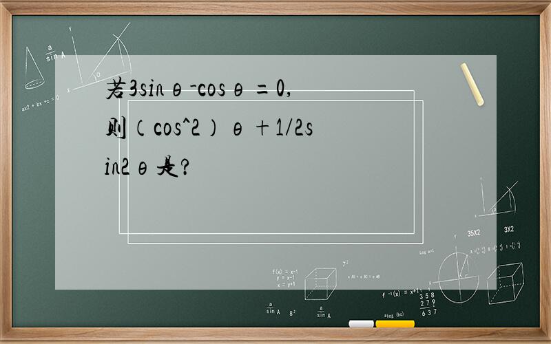 若3sinθ-cosθ=0,则（cos^2）θ+1/2sin2θ是?