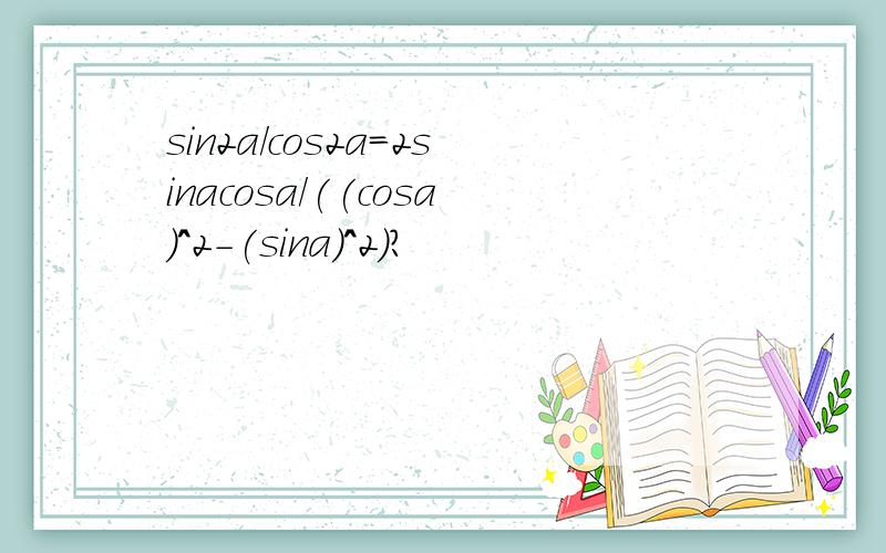 sin2a/cos2a=2sinacosa/((cosa)^2-(sina)^2)?