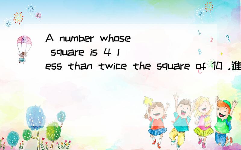 A number whose square is 4 less than twice the square of 10 .谁能帮我翻译一下这个数学题的意思?