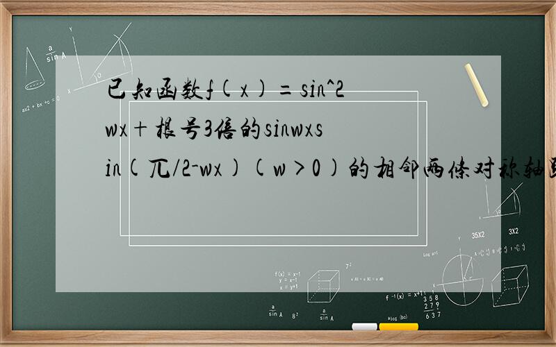 已知函数f(x)=sin^2wx+根号3倍的sinwxsin(兀/2-wx)(w>0)的相邻两条对称轴距离为兀/2,(1)求f(x)的单调递增区间(2)求函数f(x)在区间[0,兀/2]上的取值范围