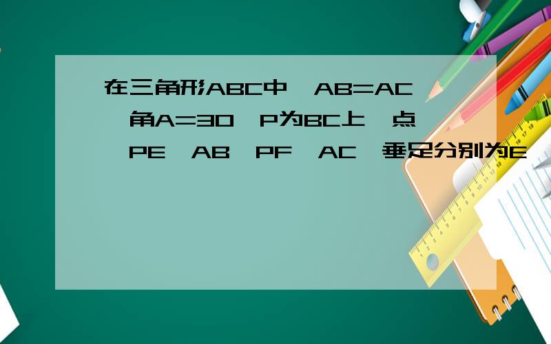 在三角形ABC中,AB=AC,角A=30°P为BC上一点,PE⊥AB,PF⊥AC,垂足分别为E,F,则PE+PF为?1/2AB.但我不知道如何做辅助线大侠帮帮吧.