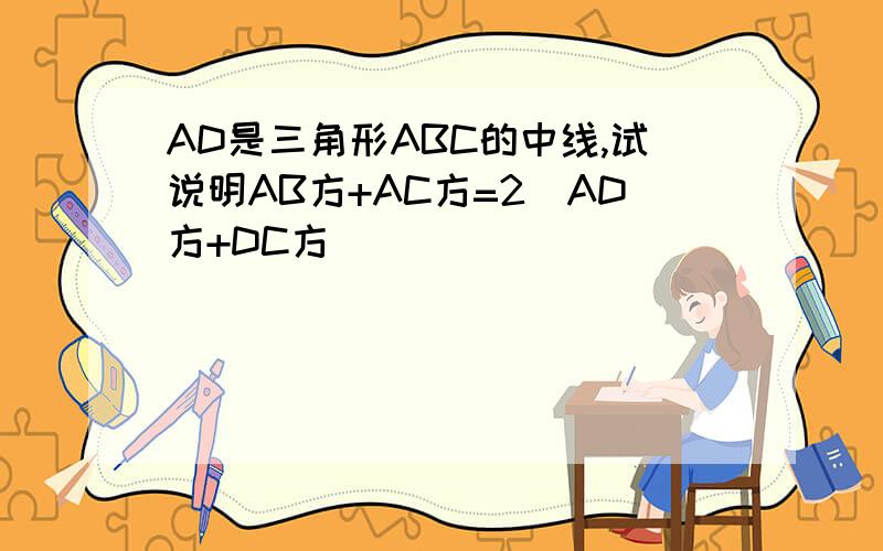 AD是三角形ABC的中线,试说明AB方+AC方=2(AD方+DC方)