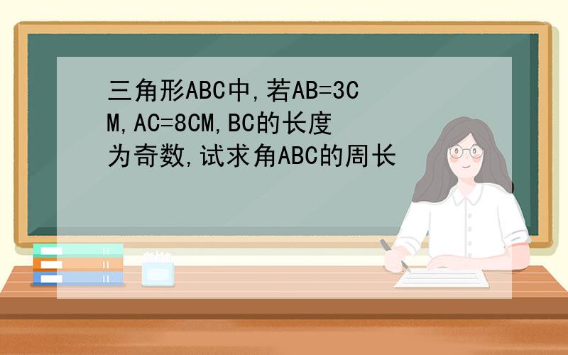三角形ABC中,若AB=3CM,AC=8CM,BC的长度为奇数,试求角ABC的周长