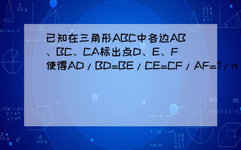 已知在三角形ABC中各边AB、BC、CA标出点D、E、F使得AD/BD=BE/CE=CF/AF=1/n 求：三角形DEF :三角形ABC的比(写漏了，是它们面积的比）需要解题过程
