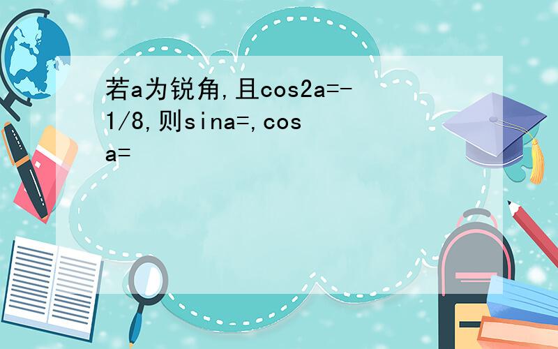 若a为锐角,且cos2a=-1/8,则sina=,cosa=