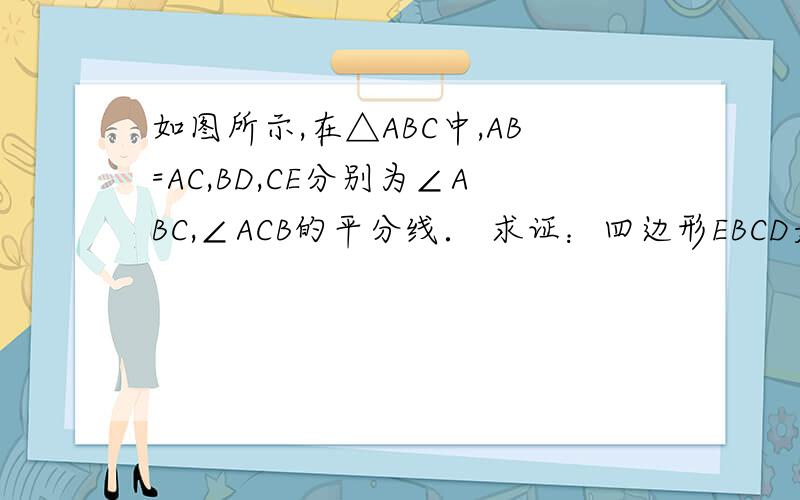 如图所示,在△ABC中,AB=AC,BD,CE分别为∠ABC,∠ACB的平分线． 求证：四边形EBCD是等腰梯形．
