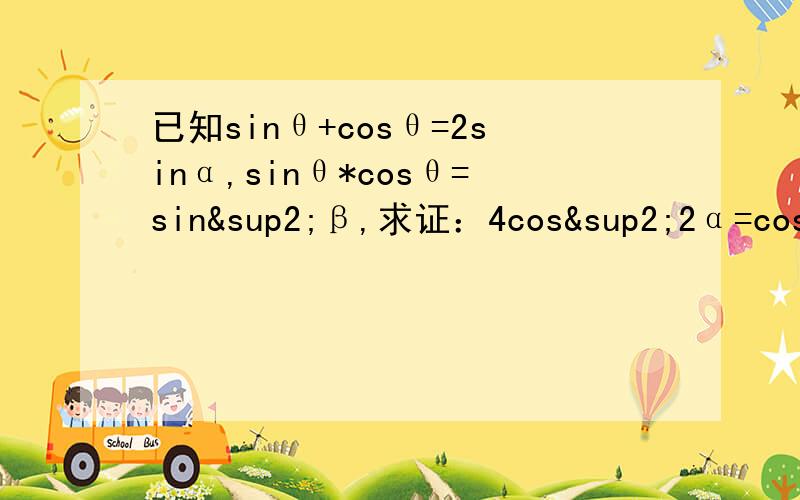 已知sinθ+cosθ=2sinα,sinθ*cosθ=sin²β,求证：4cos²2α=cos²2β