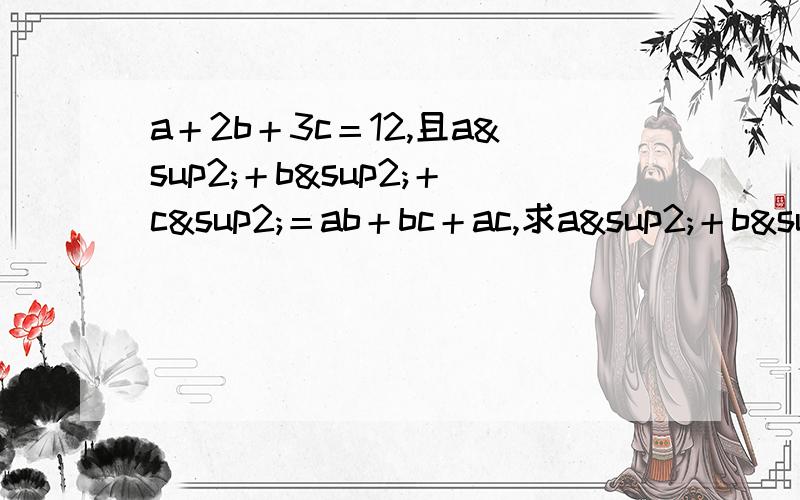 a＋2b＋3c＝12,且a²＋b²＋c²＝ab＋bc＋ac,求a²＋b²＋c²的值