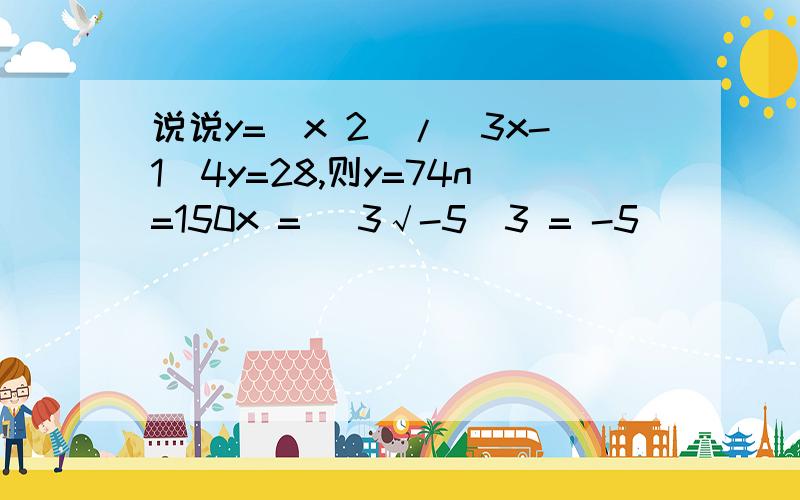 说说y=(x 2)/(3x-1)4y=28,则y=74n=150x = (3√-5)3 = -5