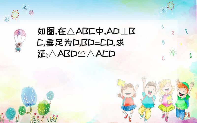 如图,在△ABC中,AD⊥BC,垂足为D,BD=CD.求证:△ABD≌△ACD