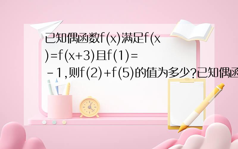 已知偶函数f(x)满足f(x)=f(x+3)且f(1)=－1,则f(2)+f(5)的值为多少?已知偶函数f(x)满足f(x)=f(x+3)且f(1)=－1,则f(2)+f(5)的值为多少?急.
