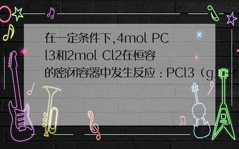 在一定条件下,4mol PCl3和2mol Cl2在恒容的密闭容器中发生反应：PCl3（g）+Cl2（g）=可逆= PCl5（g）.达到平衡后,PCl5为0.8mol.弱若此时移走2mol PCl3和1mol的Cl2,相同温度下达到平衡时,PCl5的物质的量为A.