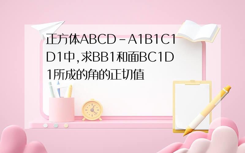 正方体ABCD-A1B1C1D1中,求BB1和面BC1D1所成的角的正切值