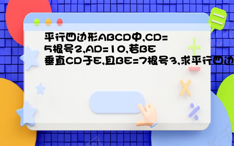 平行四边形ABCD中,CD=5根号2,AD=10,若BE垂直CD于E,且BE=7根号3,求平行四边形AD边上的高