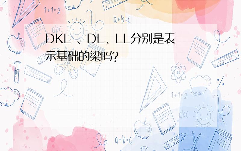 DKL 、DL、LL分别是表示基础的梁吗?