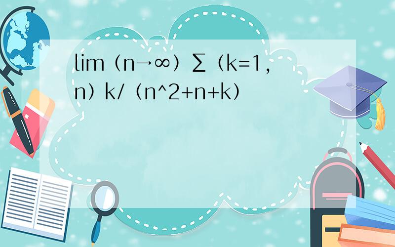 lim（n→∞）∑（k=1,n）k/（n^2+n+k）