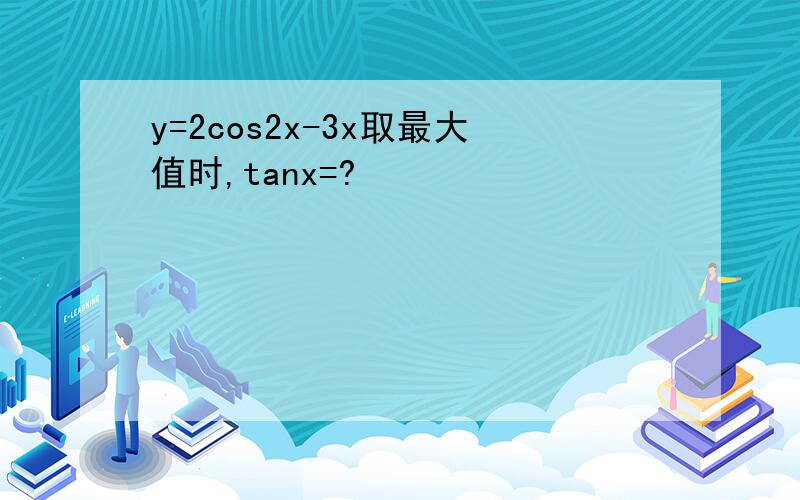 y=2cos2x-3x取最大值时,tanx=?