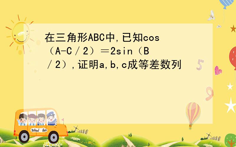 在三角形ABC中,已知cos（A-C／2）＝2sin（B／2）,证明a,b,c成等差数列
