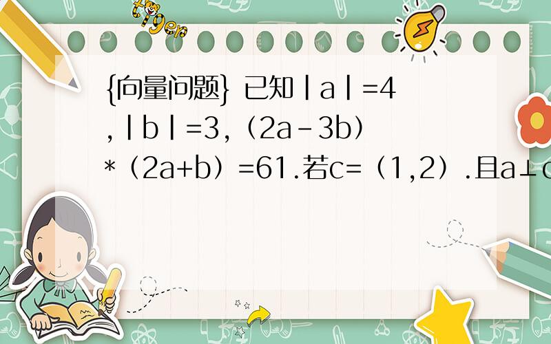 {向量问题} 已知｜a｜=4,｜b｜=3,（2a-3b）*（2a+b）=61.若c=（1,2）.且a⊥c试求ac是坐标 a不是 坐标的话相乘为零 但这个不是啊
