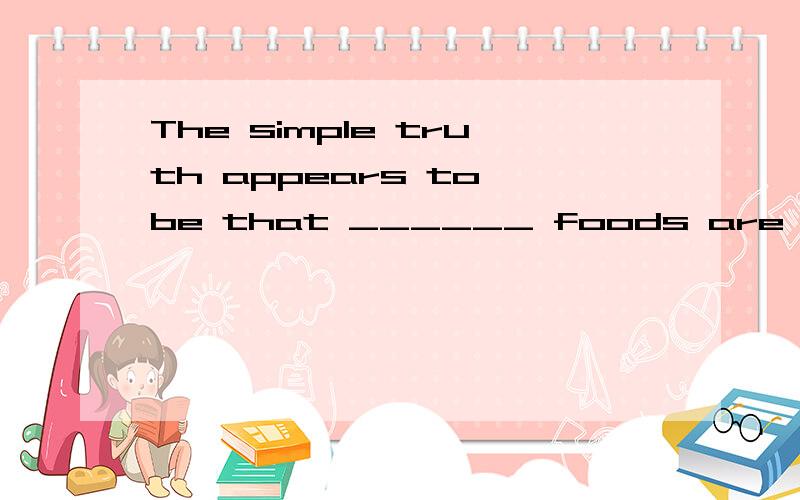 The simple truth appears to be that ______ foods are the key to excellent health.a.complete b.whole c.entire d.all