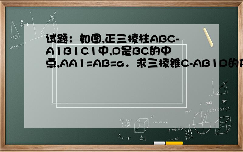 试题：如图,正三棱柱ABC-A1B1C1中,D是BC的中点,AA1=AB=a．求三棱锥C-AB1D的体积?