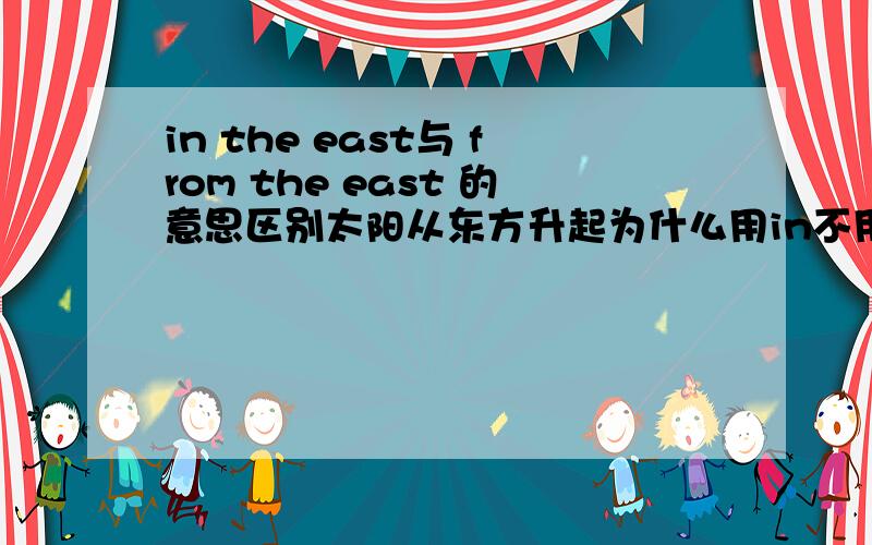 in the east与 from the east 的意思区别太阳从东方升起为什么用in不用from