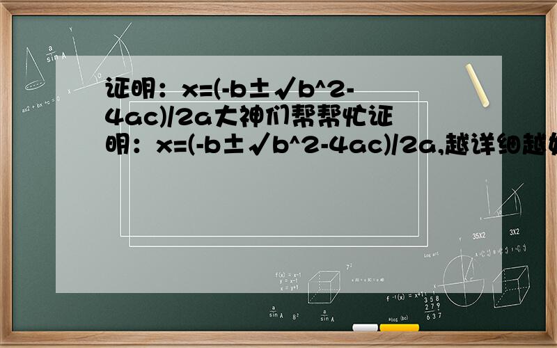 证明：x=(-b±√b^2-4ac)/2a大神们帮帮忙证明：x=(-b±√b^2-4ac)/2a,越详细越好,