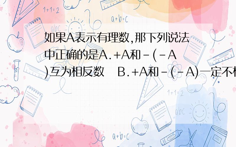 如果A表示有理数,那下列说法中正确的是A.+A和-(-A)互为相反数   B.+A和-(-A)一定不相等  C.-A一定是负数   D.-(+A)和+(-A)一定相等